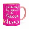 Caneca Páscoa Verdadeiro Significado é Jesus V03 Rosa